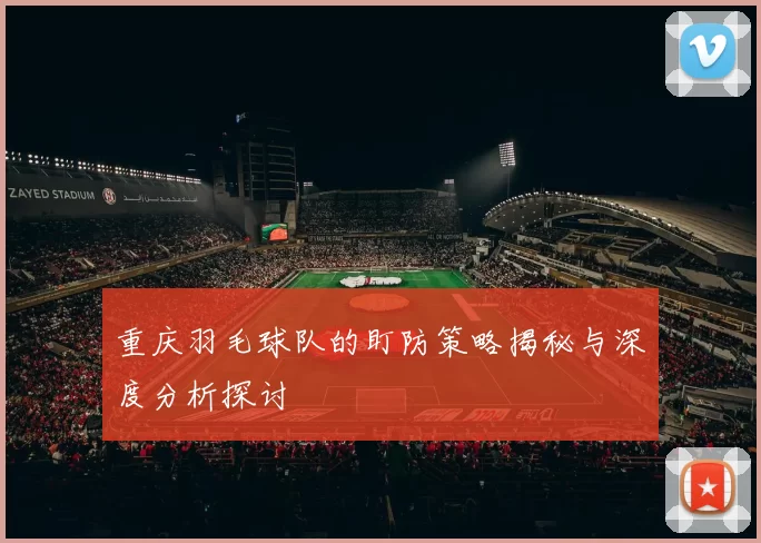 重庆羽毛球队的盯防策略揭秘与深度分析探讨