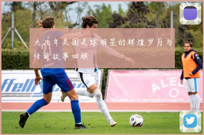 九几年美国足球明星的辉煌岁月与传奇故事回顾
