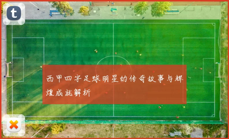 西甲四字足球明星的传奇故事与辉煌成就解析