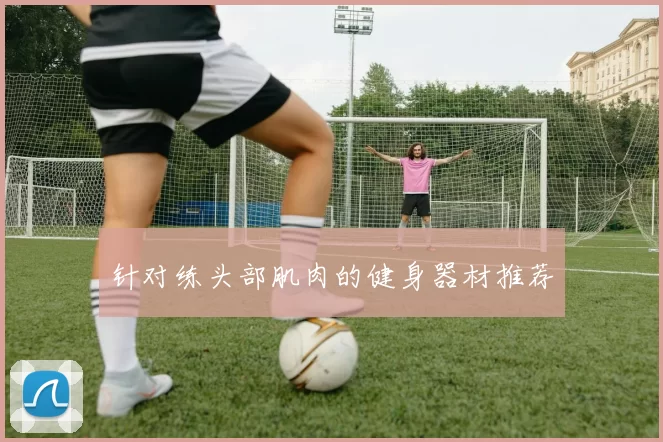 针对练头部肌肉的健身器材推荐