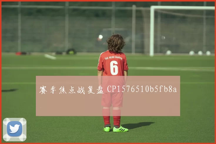 赛季焦点战复盘 CP1576510b5fb8a