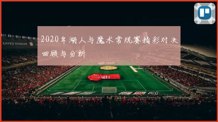 2020年湖人与魔术常规赛精彩对决回顾与分析