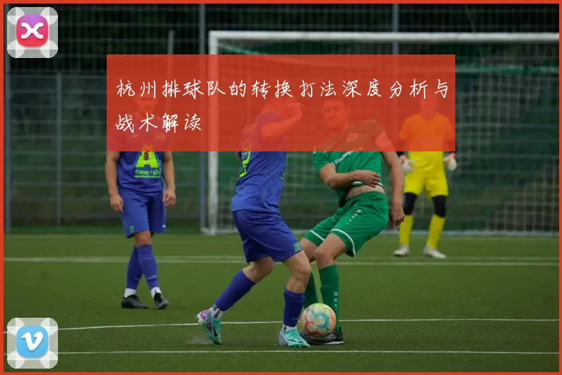 杭州排球队的转换打法深度分析与战术解读