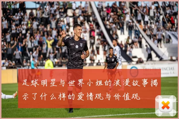 足球明星与世界小姐的浪漫故事揭示了什么样的爱情观与价值观