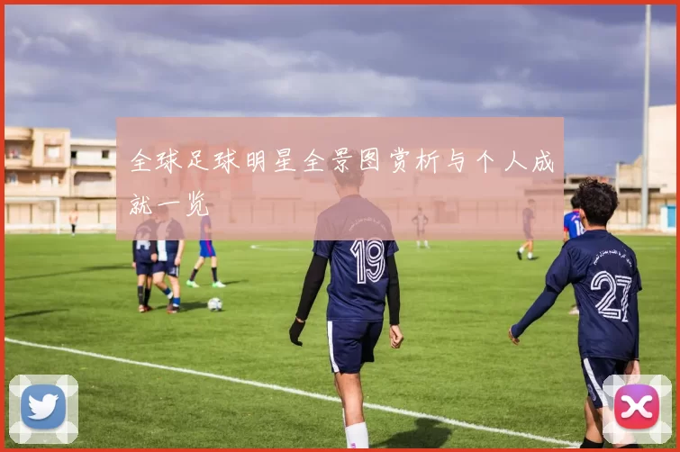 全球足球明星全景图赏析与个人成就一览