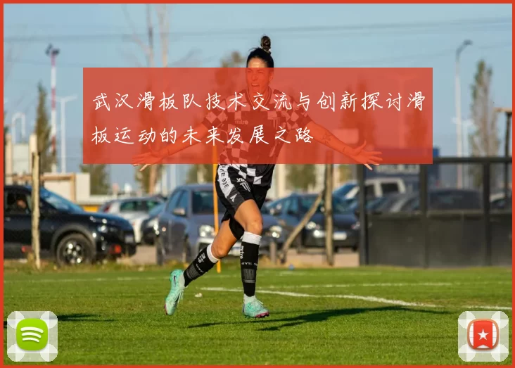 武汉滑板队技术交流与创新探讨滑板运动的未来发展之路