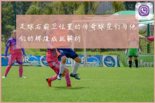 足球右前卫位置的传奇球星们与他们的辉煌成就解析