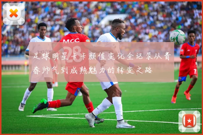 足球明星卡卡颜值变化全记录从青春帅气到成熟魅力的转变之路