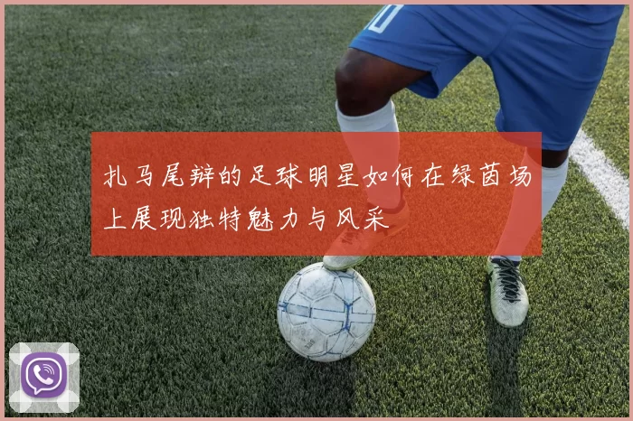 扎马尾辩的足球明星如何在绿茵场上展现独特魅力与风采