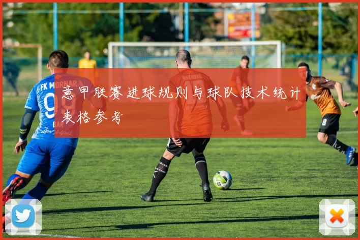 意甲联赛进球规则与球队技术统计表格参考