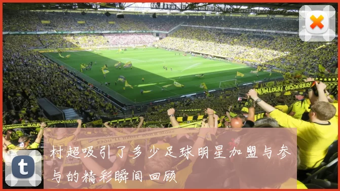 村超吸引了多少足球明星加盟与参与的精彩瞬间回顾