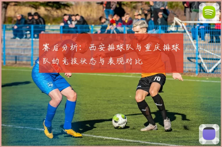 赛后分析：西安排球队与重庆排球队的竞技状态与表现对比