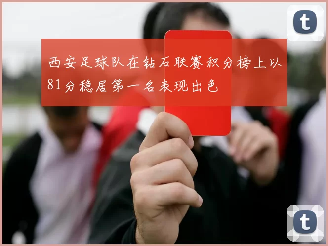西安足球队在钻石联赛积分榜上以81分稳居第一名表现出色