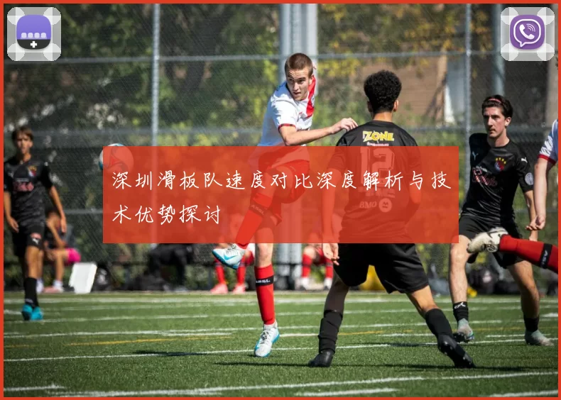 深圳滑板队速度对比深度解析与技术优势探讨