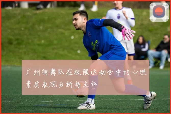 广州街舞队在极限运动会中的心理素质表现分析与点评