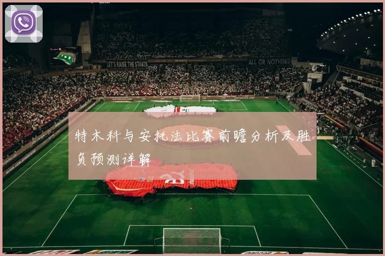 特木科与安托法比赛前瞻分析及胜负预测详解