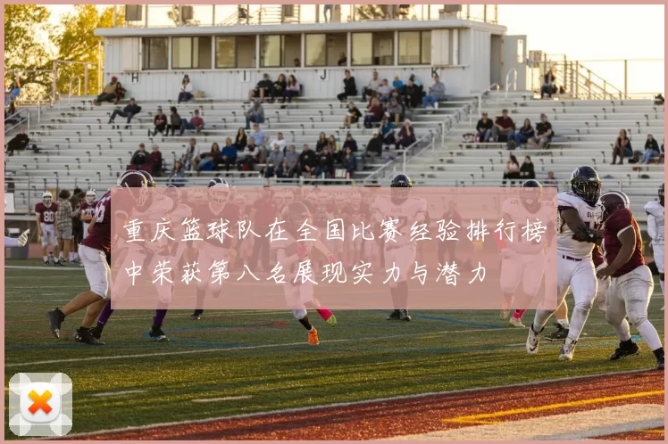 重庆篮球队在全国比赛经验排行榜中荣获第八名展现实力与潜力