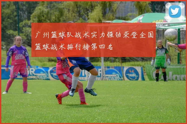 广州篮球队战术实力强劲荣登全国篮球战术排行榜第四名
