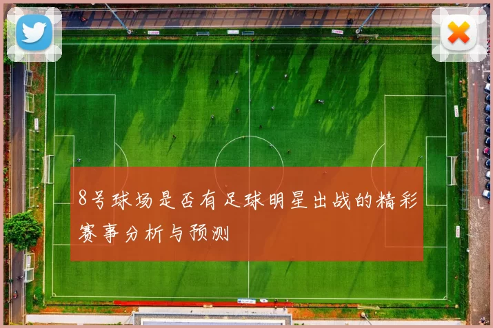 8号球场是否有足球明星出战的精彩赛事分析与预测