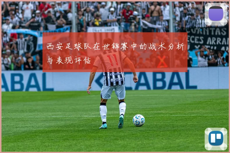 西安足球队在世锦赛中的战术分析与表现评估