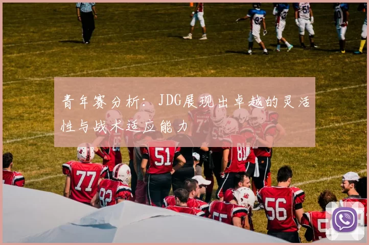 青年赛分析：JDG展现出卓越的灵活性与战术适应能力