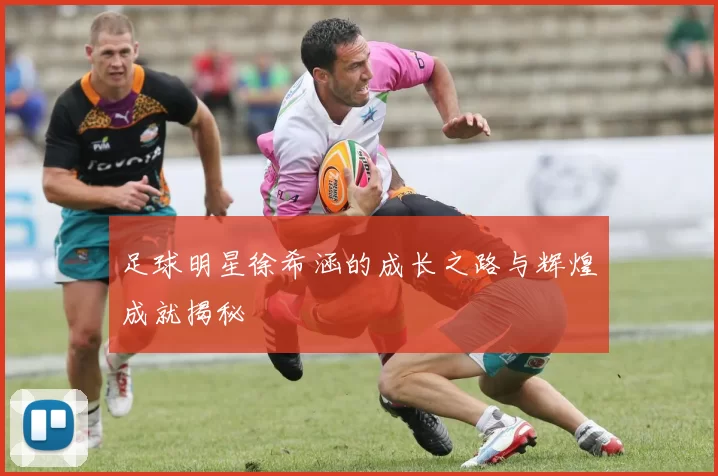 足球明星徐希涵的成长之路与辉煌成就揭秘
