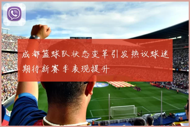 成都篮球队状态变革引发热议球迷期待新赛季表现提升