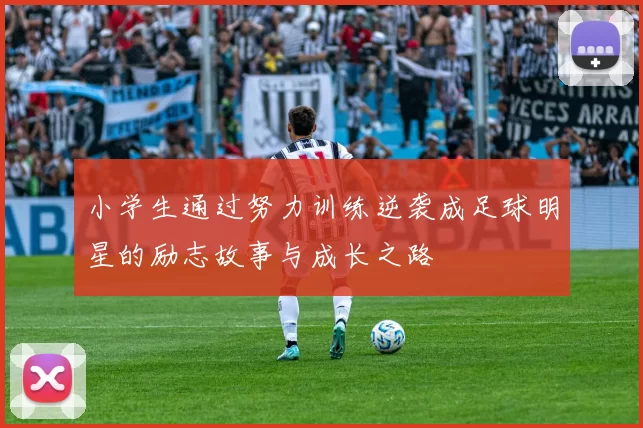 小学生通过努力训练逆袭成足球明星的励志故事与成长之路