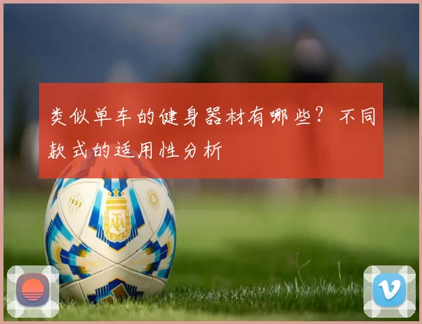 类似单车的健身器材有哪些？不同款式的适用性分析