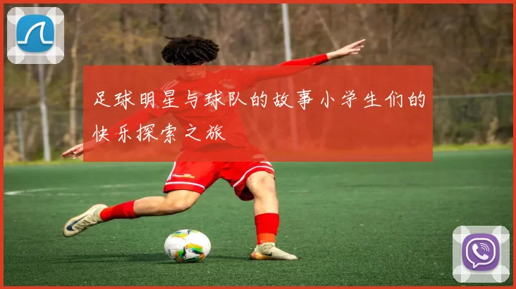 足球明星与球队的故事小学生们的快乐探索之旅