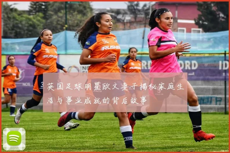 英国足球明星欧文妻子揭秘家庭生活与事业成就的背后故事