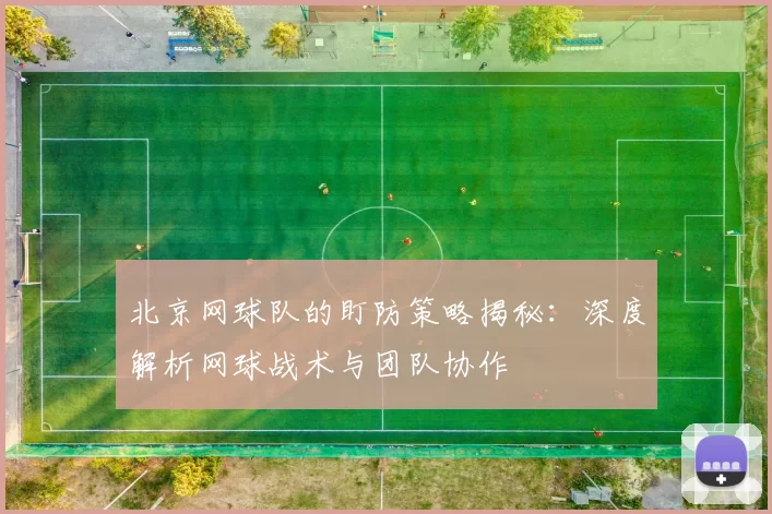 北京网球队的盯防策略揭秘：深度解析网球战术与团队协作