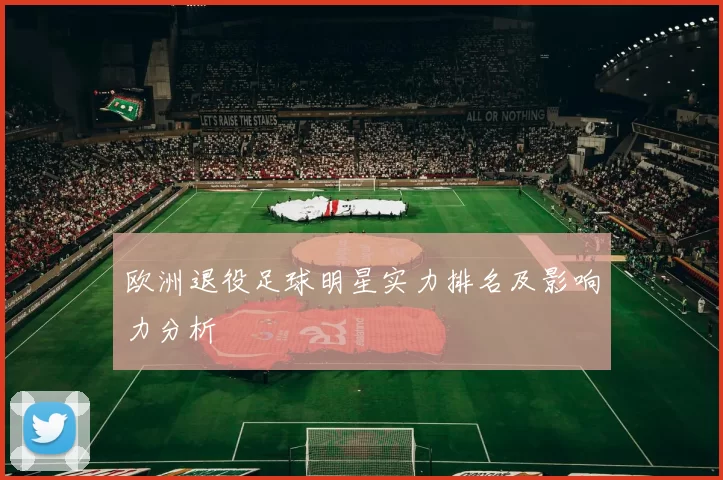 欧洲退役足球明星实力排名及影响力分析