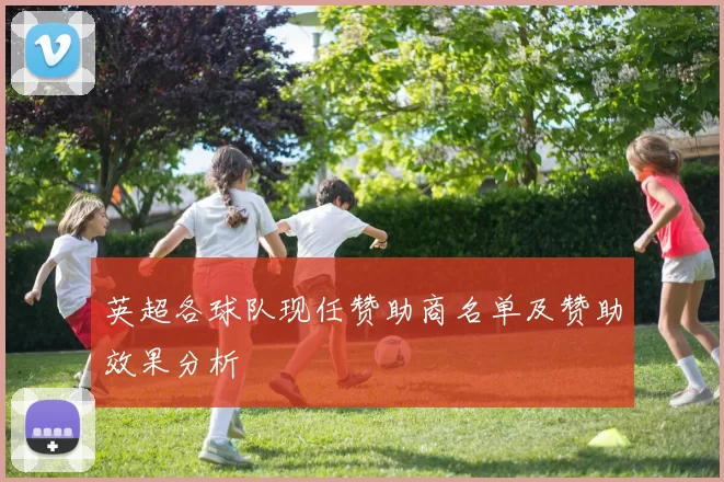 英超各球队现任赞助商名单及赞助效果分析