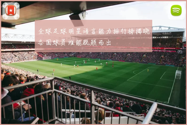 全球足球明星语言能力排行榜揭晓各国球员谁能脱颖而出