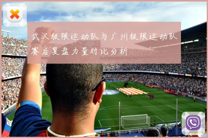 武汉极限运动队与广州极限运动队赛后复盘力量对比分析