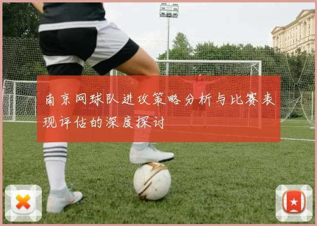 南京网球队进攻策略分析与比赛表现评估的深度探讨