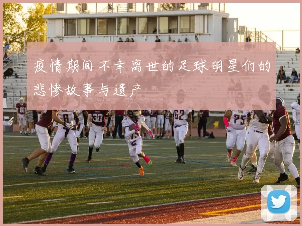 疫情期间不幸离世的足球明星们的悲惨故事与遗产