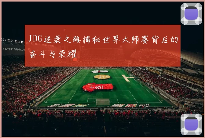 JDG逆袭之路揭秘世界大师赛背后的奋斗与荣耀