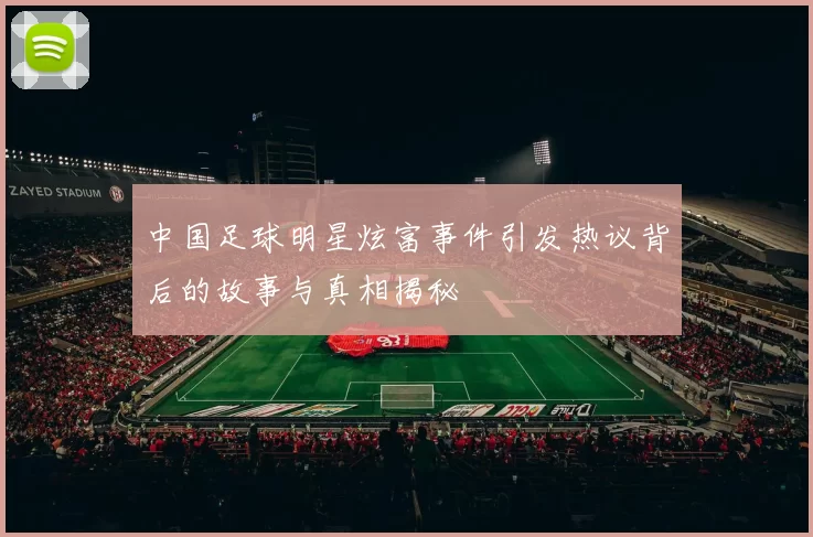 中国足球明星炫富事件引发热议背后的故事与真相揭秘